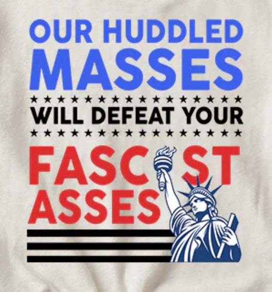 Our Huddled Masses Will Defeat Your Fascist Asses